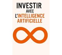 Investir avec l’Intelligence Artificielle: La méthode simple pour profiter des marchés en quelques minutes par jour