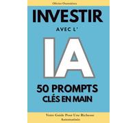 Investir avec l'IA - 50 Prompts clés en main: Votre Guide Pour Une Richesse Automatisée