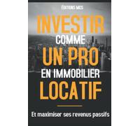 Investir comme un PRO en immobilier locatif: Et maximiser ses revenus passifs