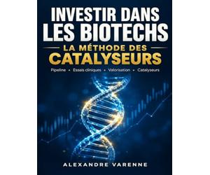 Investir dans les Biotechs : La Méthode des Catalyseurs: Identifier les futures pépites avant le marché grâce au pipeline, aux essais cliniques, à la valorisation et à l’analyse du risque