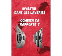Investir dans les laveries et combien ça rapporte ?: De l'idée à la réalisation : Guide pour bâtir une laverie rentable