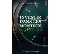 Investir dans les Montres: Le guide du débutant pour se constituer un patrimoine horloger - Rolex, Patek Philippe, Audemars Piguet : acheter, conserver et revendre avec méthode