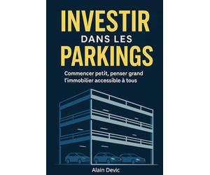 Investir dans les Parkings Commencer petit, penser grand : l’immobilier accessible à tous: Méthode complète pour investir dans les parkings et bâtir un patrimoine immobilier rentable et durable