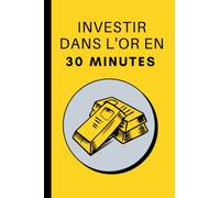 Investir Dans l'Or En 30 Minutes: Les bases de l'investissement dans l'or en 30 minutes