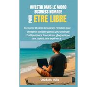 INVESTIR DANS MICRO BUSINESS NOMADE POUR ETRE LIBRE: DECOUVEZ 25 IDÉES DE BUSINESS RENTABLES POUR VOYAGER ET TRAVAILLER PARTOUT POUR ATTEINDRE L’INDEPENDANCE FINANCIERE, SANS CAPITAL, NI EXPERIENCE