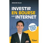 Investir en Bourse avec Internet: Lancez-vous en Bourse en partant de zéro