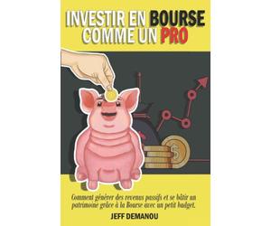 Investir en Bourse comme un pro: Comment générer des revenus passifs et se bâtir un patrimoine grâce à la Bourse avec un petit budget.