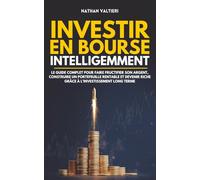 Investir en bourse intelligemment: Le guide complet pour faire fructifier son argent, construire un portefeuille rentable et devenir riche grâce à l’investissement long terme