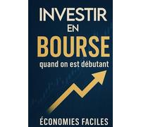 Investir en bourse quand on est débutant: Comprends l’investissement en bourse, commence à investir, évite les erreurs de débutant et assure ton futur financier
