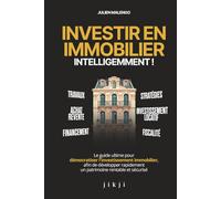 Investir en immobilier intelligemment !: Le guide ultime pour démocratiser l'investissement immobilier, afin de développer rapidement un patrimoine rentable et sécurisé