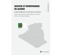 Investir & Entreprendre en Algérie: Le guide pratique pour les investisseurs et la diaspora algérienne
