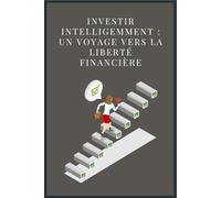 Investir Intelligemment : Un Voyage vers la Liberté Financière