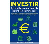 Investir : Les Meilleurs Placements Pour Bien Commencer: Un guide simple et accessible pour découvrir actions, obligations, immobilier, cryptos… et gérer la psychologie de l’argent.