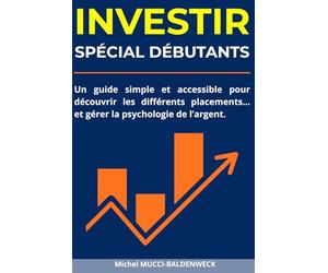 Investir : Les Meilleurs Placements Pour Bien Commencer: Un guide simple et accessible pour découvrir actions, obligations, immobilier, cryptos… et gérer la psychologie de l’argent.