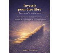 Investir pour être libre Parcours d’investissement: Construire une stratégie financière inspirée de la pédagogie de Mounir Laggoune