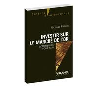 Investir sur le marché de l'or Comprendre et agir - Nicolas Perrin - Arnaud Franel Eds - broché - Etude