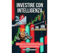 INVESTIRE CON INTELLIGENZA. Manuale su investimenti in Borsa, Immobili e Criptovalute.