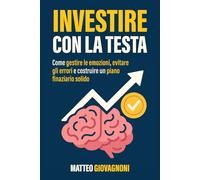 Investire con la testa: Come gestire le emozioni, evitare gli errori e costruire un piano finanziario solido