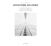 INVESTIRE DA ZERO: La guida pratica e aggiornata per il tuo primo portafoglio in ETF, pensata per il sistema fiscale italiano
