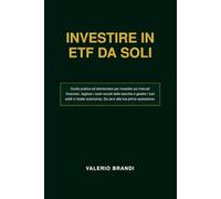 INVESTIRE IN ETF DA SOLI: Guida pratica per investire sui mercati finanziari. Da zero alla tua prima operazione