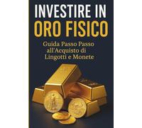 Investire in Oro Fisico: La Guida Pratica per Proteggere i Tuoi Risparmi e Dormire Sonni Tranquilli