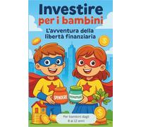 Investire per i bambini - L’avventura della libertà finanziaria: Guida divertente per imparare a risparmiare e far crescere il denaro (dagli 8 ai 12 anni)