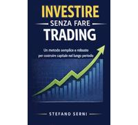 Investire senza fare Trading: Un metodo semplice e robusto per costruire capitale nel lungo periodo