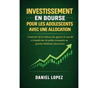 INVESTISSEMENT EN BOURSE POUR LES ADOLESCENTS AVEC UNE ALLOCATION: Construire de la richesse tôt, apprendre le marché et transformer de petites économies en grandes habitudes financières