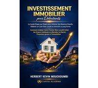 INVESTISSEMENT IMMOBILIER pour Débutants: Le Guide Étape par Étape pour Générer des Revenus Passifs, Obtenir un Cash Flow Locatif et S’enrichir à Long Terme