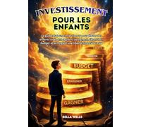 INVESTISSEMENT POUR LES ENFANTS: Le guide du jeune investisseur pour élever des enfants aisés qui gagnent, épargnent, gèrent leur budget et se forgent une liberté financière à vie