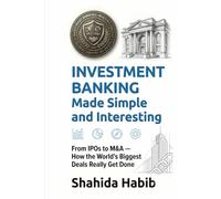Investment Banking Made Simple and Interesting: From IPOs to M&A - How the World's Biggest Deals Really Get Done