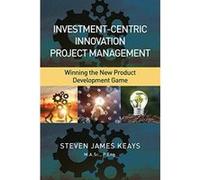 Investment-Centric Innovation Project Management: Winning the New Product Development Game - [Version Originale] Inconnu (Auteur)