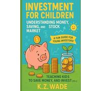 Investment for Children: Understanding Money, Saving, and the Stock Market: Teaching Kids To Save Money, and Invest (10+ Years)