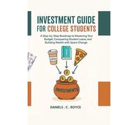 INVESTMENT GUIDE FOR COLLEGE STUDENTS: A Step-by-Step Roadmap to Mastering Your Budget, Conquering Student Loans, and Building Wealth with Spare Change