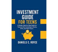 INVESTMENT GUIDE FOR TEENS: A Simple, Step-by-Step Guide for Teens to Start Investing in Stocks, ETFs, and Their Future.