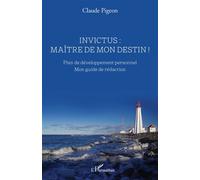 Invictus : maître de mon destin ! Plan de développement personnel - Mon guide de rédaction - Claude Pigeon - L'harmattan - broché - Guide
