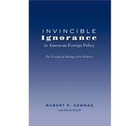 Invincible Ignorance In American Foreign Policy: The Triumph Of Ideology Over Evidence (Frontiers In Political Communication) (Paperback) Robert P Newman, (Auteur)
