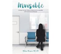 Invisible A NurseTurnedPatients Resource to Living Well with Autoimmune Disease - Melissa Marquis MS RN - Publishing Services Consortium LLC PSC - Livre e Melissa Marquis MS RNMelissa Marquis MS RN (A
