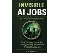 Invisible AI Jobs: The Hidden Work Opportunities: How Ordinary People Are Quietly Building Income with Artificial Intelligence