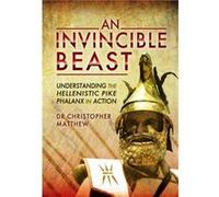 Invisible Beast Understanding the Hellenistic Pike Phalanx in Action by Christopher Matthew Christopher Matthew, (Auteur)