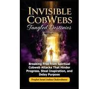 Invisible Cobwebs, Tangled Destinies: Breaking Free From Spiritual Cobweb Attacks That Hinder Progress, Steal Inspiration, And Delay Purpose (Ask God How)