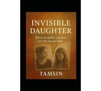 Invisible Daughter: When the mother you need isn’t the one you have.