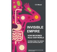 INVISIBLE EMPIRE: How Microbes Rule Our World