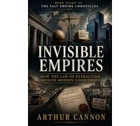 Invisible Empires: How the Law of Extraction Shields Modern Conquerors: The Hidden Evolution of Colonial Power Through Corporations, Trade Tribunals, and Global Finance