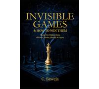 Invisible Games & How To Win Them: Master the Hidden Rules of Power, Money, Identity & Legacy