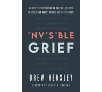Invisible Grief: An Honest Conversation on the Pain and Loss of Unrealized Hopes, Dreams, and Good Desires