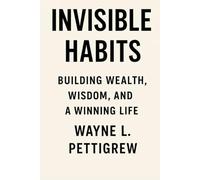 INVISIBLE HABITS: Building Wealth, Wisdom, and a Winning Life
