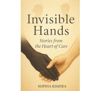 Invisible Hands: Stories from the Heart of Care