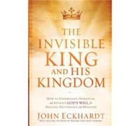 Invisible King And His Kingdom The by John Eckhardt John Eckhardt (Auteur)