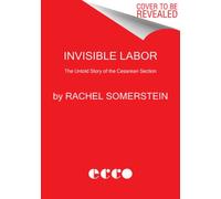 Invisible Labor: The Untold Story of the Cesarean Section by Somerstein, Rachel